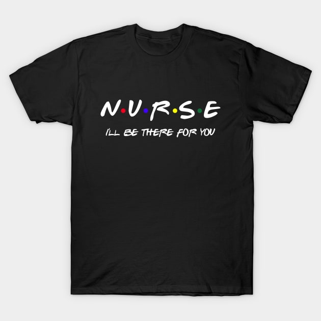 Nurse I'll Be There For You T-Shirt by SmilArt